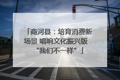 商河县：培育消费新场景 唱响文化振兴版“我们不一样”