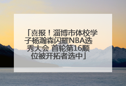 喜报！淄博市体校学子杨瀚森闪耀NBA选秀大会 首轮第16顺位被开拓者选中