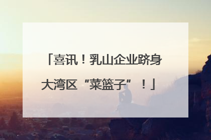 喜讯！乳山企业跻身大湾区“菜篮子”！