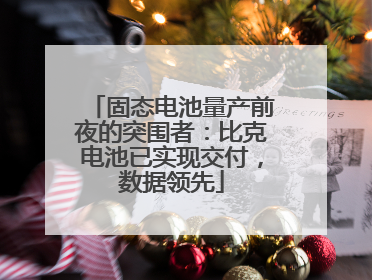 固态电池量产前夜的突围者：比克电池已实现交付，数据领先