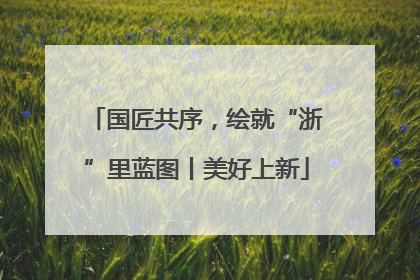 国匠共序，绘就“浙”里蓝图丨美好上新