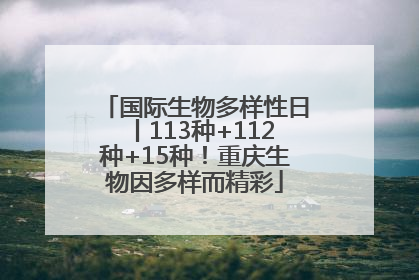 国际生物多样性日丨113种+112种+15种！重庆生物因多样而精彩