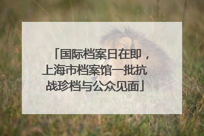 国际档案日在即，上海市档案馆一批抗战珍档与公众见面
