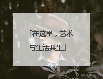 在这里，艺术与生活共生
