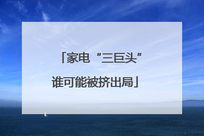 家电“三巨头”谁可能被挤出局