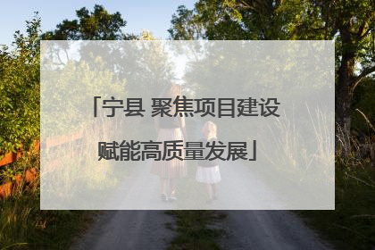 宁县 聚焦项目建设 赋能高质量发展