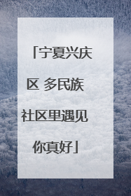 宁夏兴庆区 多民族社区里遇见你真好