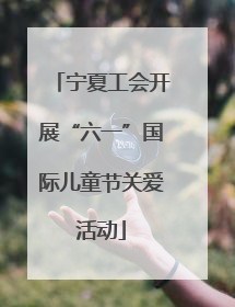 宁夏工会开展“六一”国际儿童节关爱活动