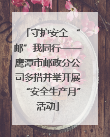 守护安全 “邮”我同行——鹰潭市邮政分公司多措并举开展“安全生产月”活动