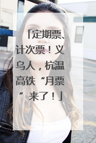 定期票、计次票！义乌人，杭温高铁“月票”来了！