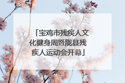 宝鸡市残疾人文化健身周暨陇县残疾人运动会开幕