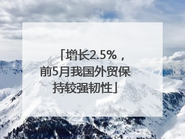 增长2.5%，前5月我国外贸保持较强韧性