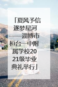 夏风予信 逐梦星河——淄博市桓台一中附属学校2021级毕业典礼举行