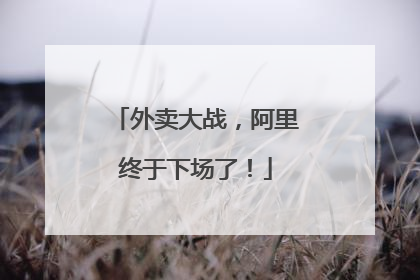 外卖大战，阿里终于下场了！