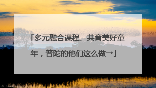 多元融合课程、共育美好童年，普陀的他们这么做→