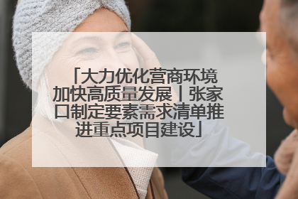 大力优化营商环境 加快高质量发展丨张家口制定要素需求清单推进重点项目建设
