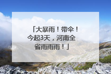 大暴雨！带伞！今起3天，河南全省雨雨雨！