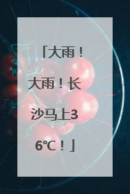 大雨！大雨！长沙马上36℃！