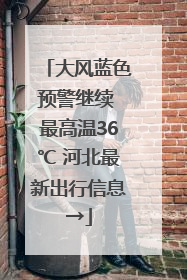大风蓝色预警继续 最高温36℃ 河北最新出行信息→