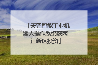 天罡智能工业机器人操作系统获两江新区投资