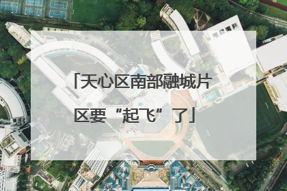 天心区南部融城片区要“起飞”了
