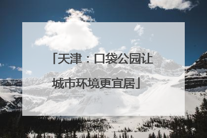 天津：口袋公园让城市环境更宜居