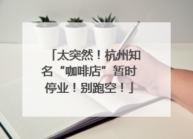 太突然！杭州知名“咖啡店”暂时停业！别跑空！