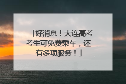 好消息！大连高考考生可免费乘车，还有多项服务！