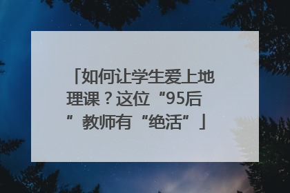 如何让学生爱上地理课？这位“95后”教师有“绝活”