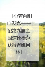 心若向阳自发光——记第九届全国道德模范获得者姚何林