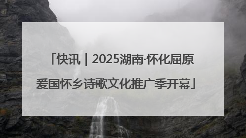 快讯｜2025湖南·怀化屈原爱国怀乡诗歌文化推广季开幕