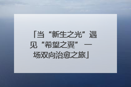 当“新生之光”遇见“希望之翼” 一场双向治愈之旅