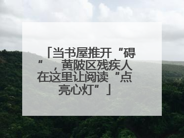 当书屋推开“碍”，黄陂区残疾人在这里让阅读“点亮心灯”