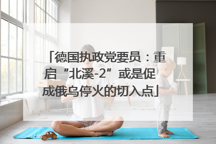 德国执政党要员：重启“北溪-2”或是促成俄乌停火的切入点