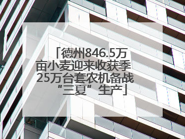 德州846.5万亩小麦迎来收获季 25万台套农机备战“三夏”生产