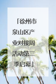 徐州市泉山区产业对接周活动第二季启幕