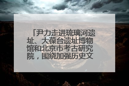 尹力走进琉璃河遗址、大葆台遗址博物馆和北京市考古研究院，围绕加强历史文化名城保护调研