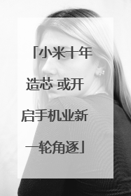 小米十年造芯 或开启手机业新一轮角逐