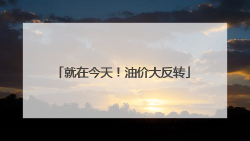 就在今天！油价大反转