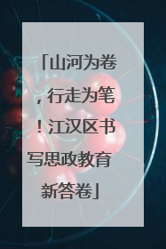 山河为卷，行走为笔！江汉区书写思政教育新答卷