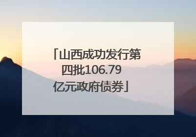 山西成功发行第四批106.79亿元政府债券