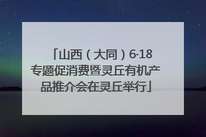 山西（大同）6·18专题促消费暨灵丘有机产品推介会在灵丘举行