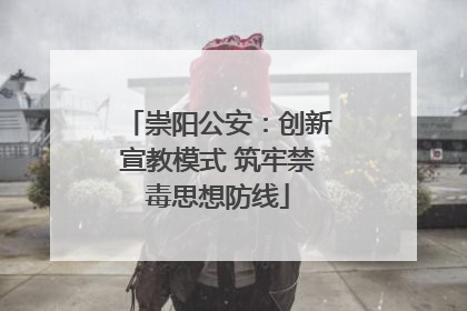 崇阳公安：创新宣教模式 筑牢禁毒思想防线