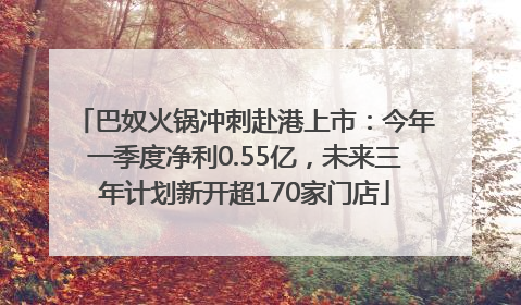 巴奴火锅冲刺赴港上市：今年一季度净利0.55亿，未来三年计划新开超170家门店