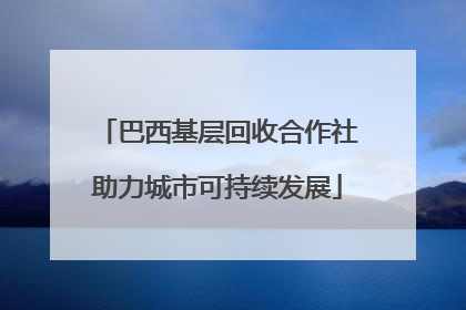 巴西基层回收合作社助力城市可持续发展