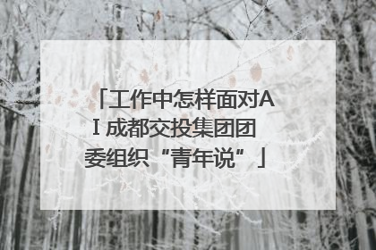 工作中怎样面对AI 成都交投集团团委组织“青年说”