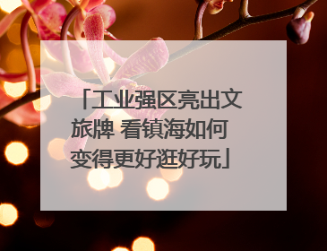 工业强区亮出文旅牌 看镇海如何变得更好逛好玩