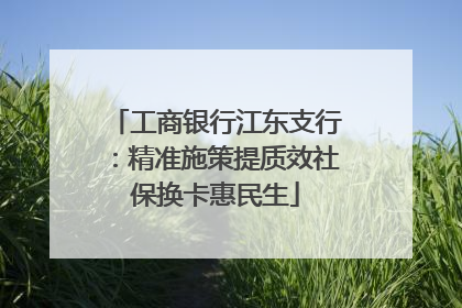 工商银行江东支行：精准施策提质效社保换卡惠民生