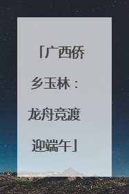 广西侨乡玉林：龙舟竞渡迎端午