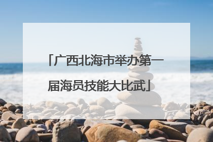 广西北海市举办第一届海员技能大比武